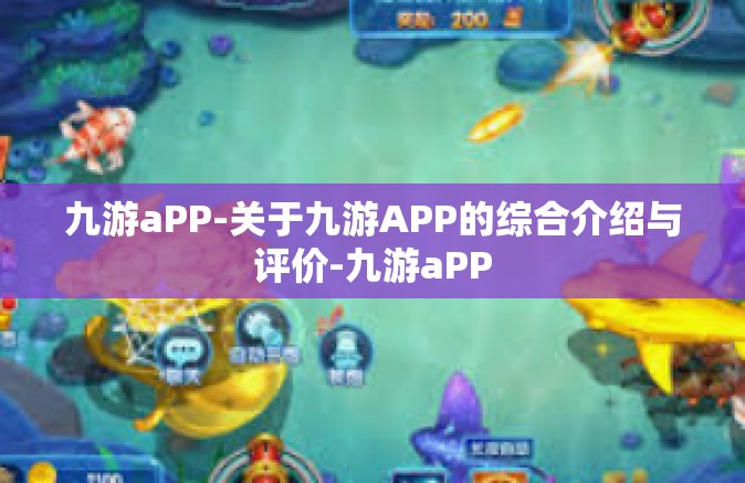 九游aPP-关于九游APP的综合介绍与评价-九游aPP