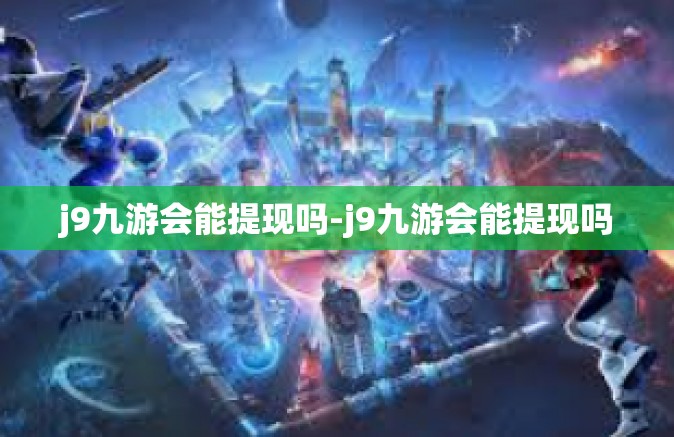 j9九游会能提现吗-j9九游会能提现吗
