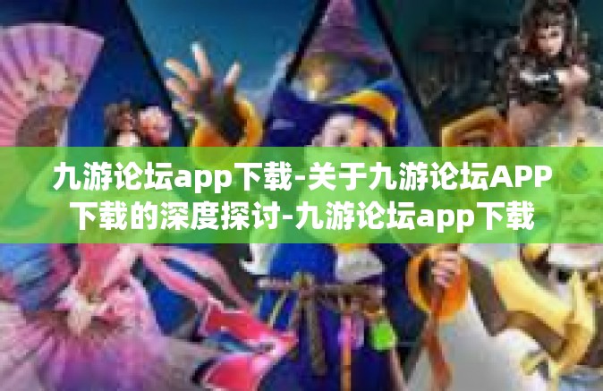 九游论坛app下载-关于九游论坛APP下载的深度探讨-九游论坛app下载