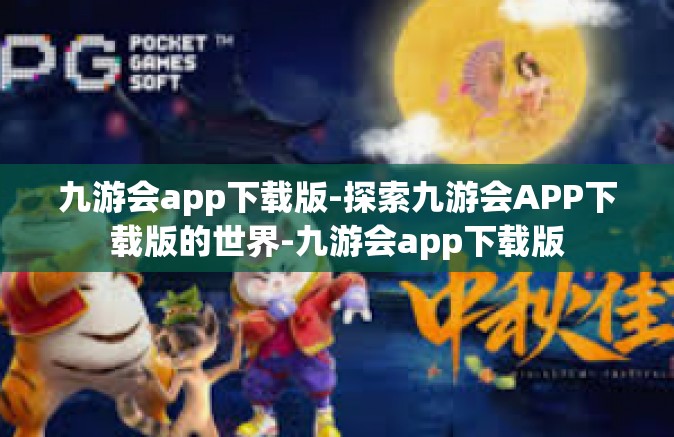 九游会app下载版-探索九游会APP下载版的世界-九游会app下载版