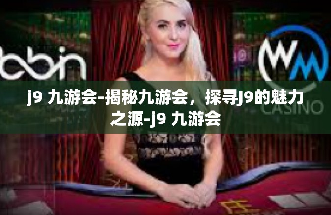 j9 九游会-揭秘九游会，探寻J9的魅力之源-j9 九游会