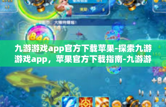 九游游戏app官方下载苹果-探索九游游戏app，苹果官方下载指南-九游游戏app官方下载苹果