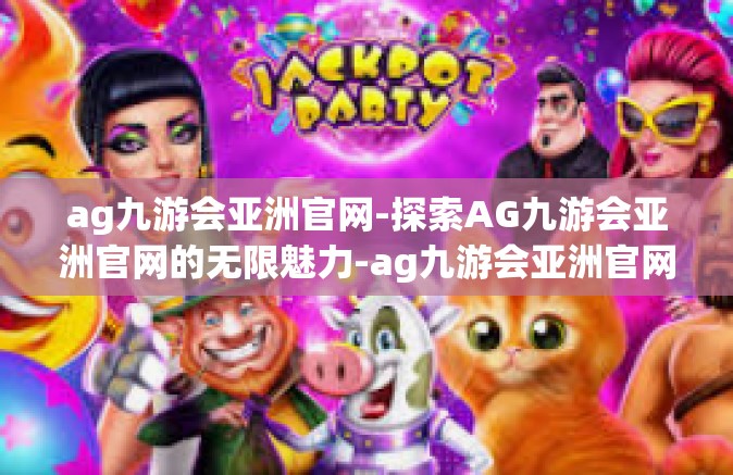 ag九游会亚洲官网-探索AG九游会亚洲官网的无限魅力-ag九游会亚洲官网