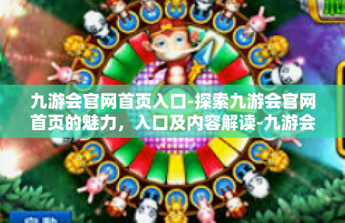 九游会官网首页入口-探索九游会官网首页的魅力，入口及内容解读-九游会官网首页入口