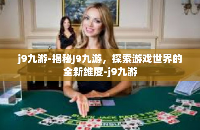 j9九游-揭秘J9九游，探索游戏世界的全新维度-j9九游