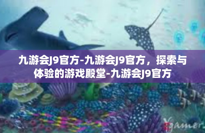 九游会J9官方-九游会J9官方，探索与体验的游戏殿堂-九游会J9官方