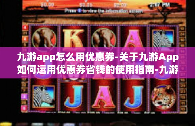 九游app怎么用优惠券-关于九游App如何运用优惠券省钱的使用指南-九游app怎么用优惠券