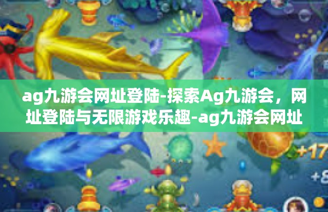 ag九游会网址登陆-探索Ag九游会，网址登陆与无限游戏乐趣-ag九游会网址登陆