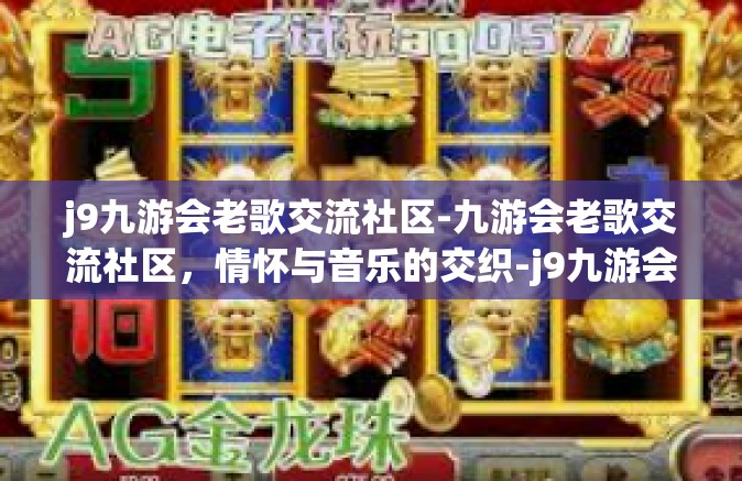 j9九游会老歌交流社区-九游会老歌交流社区，情怀与音乐的交织-j9九游会老歌交流社区
