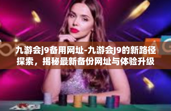 九游会j9备用网址-九游会J9的新路径探索，揭秘最新备份网址与体验升级之路-九游会j9备用网址