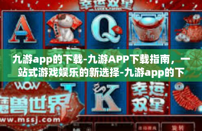 九游app的下载-九游APP下载指南，一站式游戏娱乐的新选择-九游app的下载