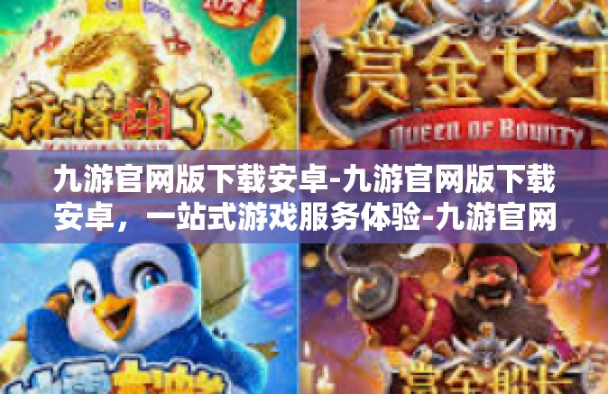 九游官网版下载安卓-九游官网版下载安卓，一站式游戏服务体验-九游官网版下载安卓