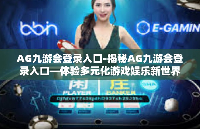 AG九游会登录入口-揭秘AG九游会登录入口—体验多元化游戏娱乐新世界-AG九游会登录入口