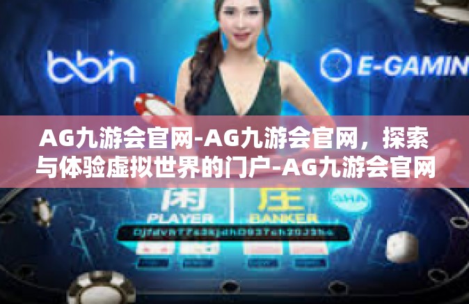 AG九游会官网-AG九游会官网，探索与体验虚拟世界的门户-AG九游会官网