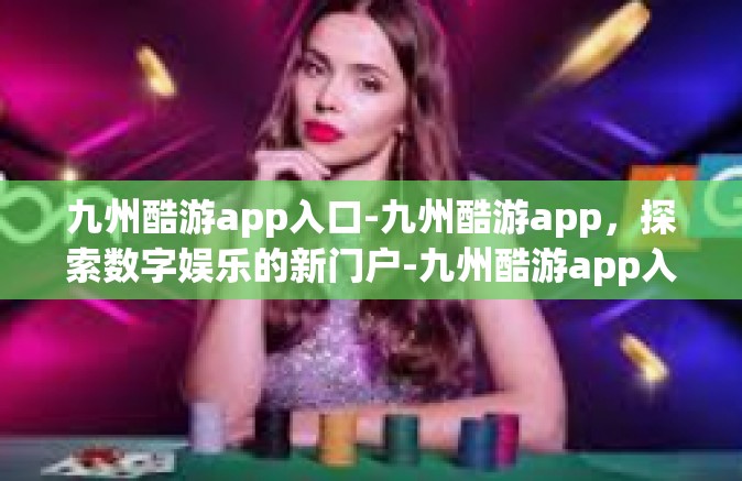 九州酷游app入口-九州酷游app，探索数字娱乐的新门户-九州酷游app入口