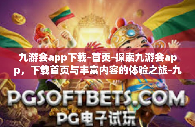 九游会app下载-首页-探索九游会app，下载首页与丰富内容的体验之旅-九游会app下载-首页