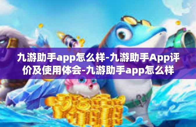 九游助手app怎么样-九游助手App评价及使用体会-九游助手app怎么样