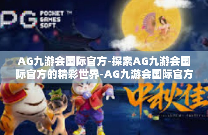 AG九游会国际官方-探索AG九游会国际官方的精彩世界-AG九游会国际官方