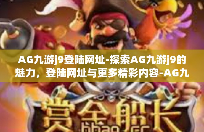 AG九游j9登陆网址-探索AG九游j9的魅力，登陆网址与更多精彩内容-AG九游j9登陆网址