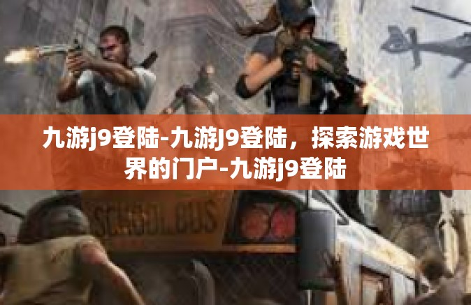 九游j9登陆-九游J9登陆，探索游戏世界的门户-九游j9登陆