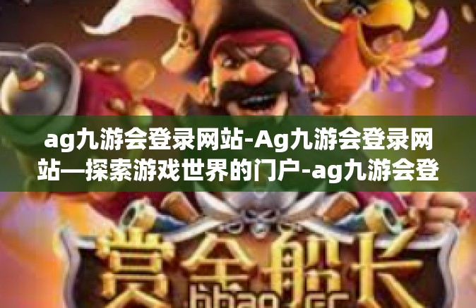 ag九游会登录网站-Ag九游会登录网站—探索游戏世界的门户-ag九游会登录网站