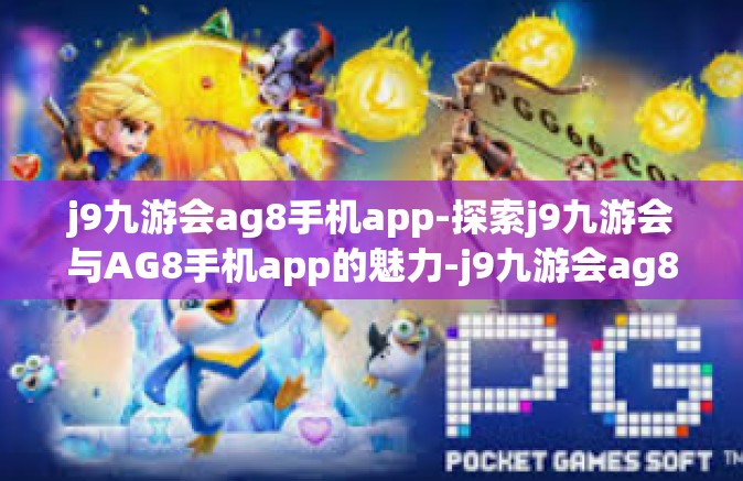 j9九游会ag8手机app-探索j9九游会与AG8手机app的魅力-j9九游会ag8手机app