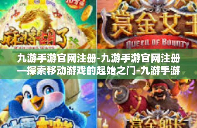 九游手游官网注册-九游手游官网注册—探索移动游戏的起始之门-九游手游官网注册