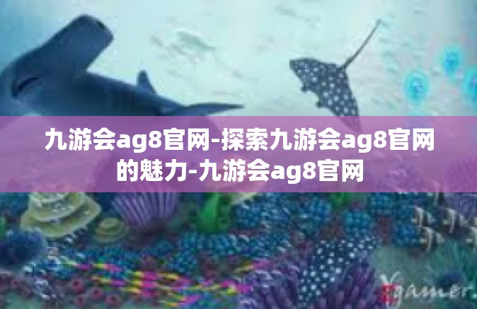 九游会ag8官网-探索九游会ag8官网的魅力-九游会ag8官网