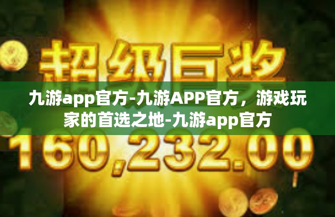 九游app官方-九游APP官方，游戏玩家的首选之地-九游app官方