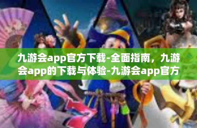 九游会app官方下载-全面指南，九游会app的下载与体验-九游会app官方下载