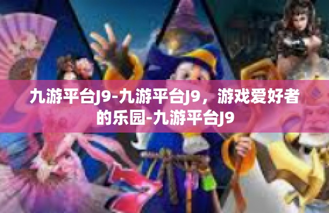 九游平台J9-九游平台J9，游戏爱好者的乐园-九游平台J9