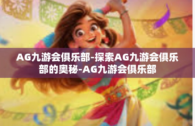 AG九游会俱乐部-探索AG九游会俱乐部的奥秘-AG九游会俱乐部