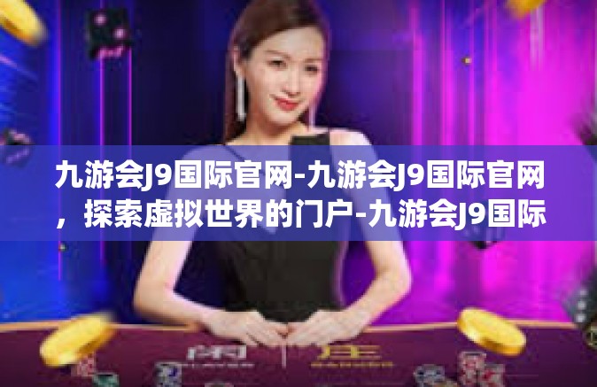 九游会J9国际官网-九游会J9国际官网，探索虚拟世界的门户-九游会J9国际官网