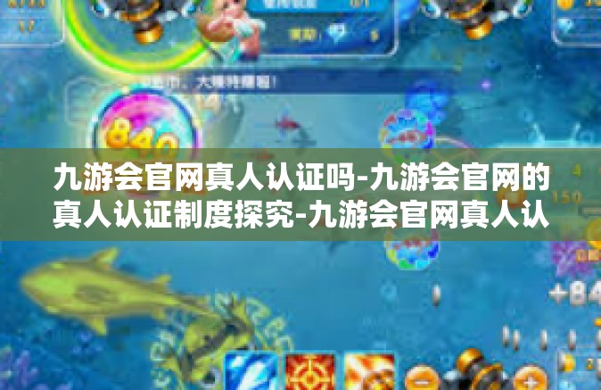 九游会官网真人认证吗-九游会官网的真人认证制度探究-九游会官网真人认证吗