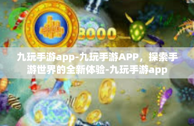 九玩手游app-九玩手游APP，探索手游世界的全新体验-九玩手游app