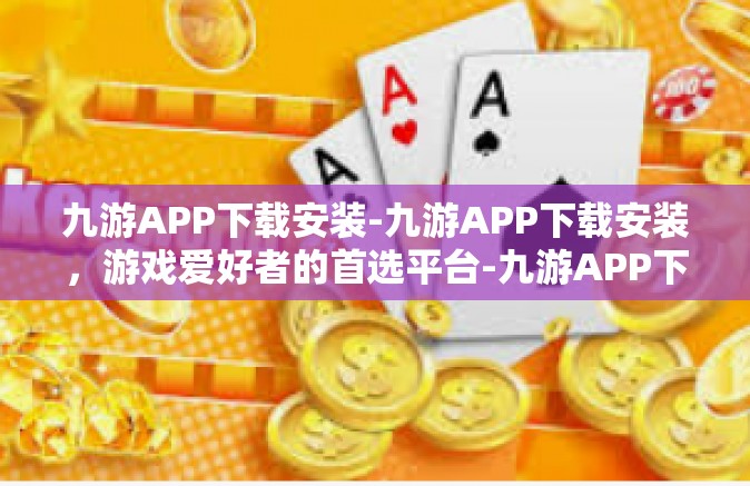 九游APP下载安装-九游APP下载安装，游戏爱好者的首选平台-九游APP下载安装