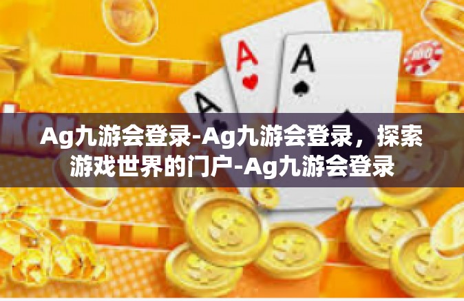 Ag九游会登录-Ag九游会登录，探索游戏世界的门户-Ag九游会登录