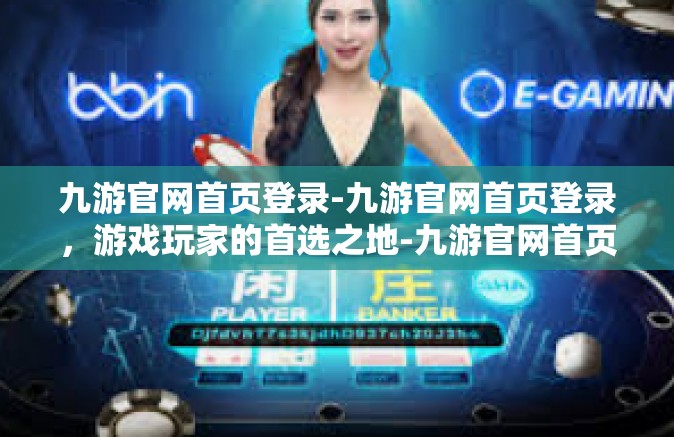 九游官网首页登录-九游官网首页登录，游戏玩家的首选之地-九游官网首页登录
