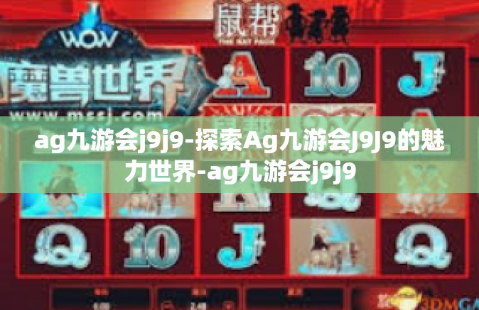 ag九游会j9j9-探索Ag九游会J9J9的魅力世界-ag九游会j9j9