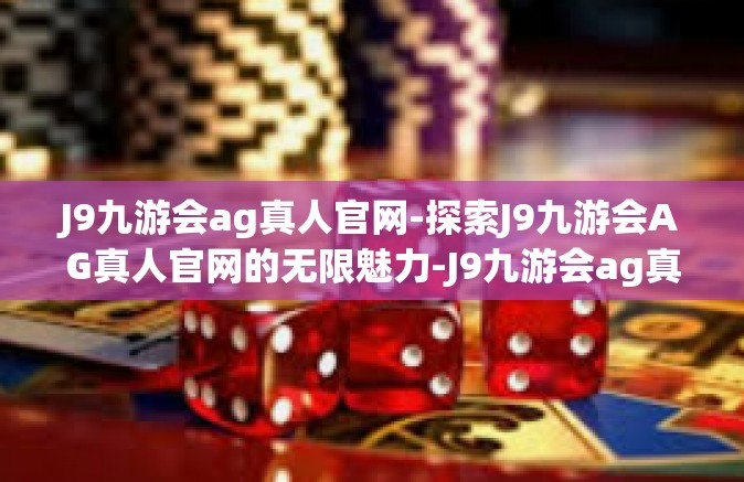 J9九游会ag真人官网-探索J9九游会AG真人官网的无限魅力-J9九游会ag真人官网
