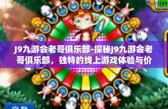 J9九游会老哥俱乐部-探秘J9九游会老哥俱乐部，独特的线上游戏体验与价值交汇地-J9九游会老哥俱乐部