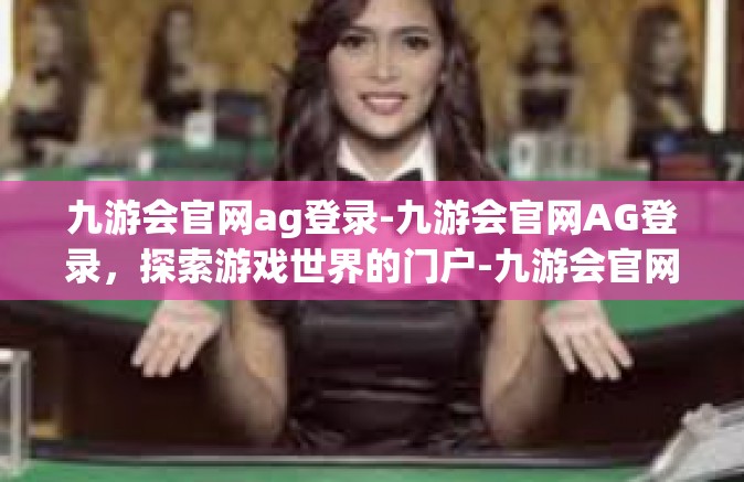九游会官网ag登录-九游会官网AG登录，探索游戏世界的门户-九游会官网ag登录