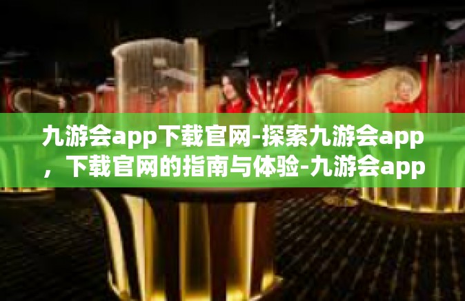 九游会app下载官网-探索九游会app，下载官网的指南与体验-九游会app下载官网