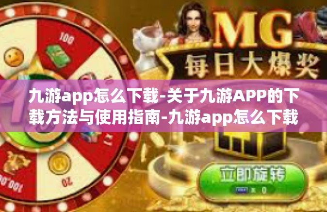 九游app怎么下载-关于九游APP的下载方法与使用指南-九游app怎么下载