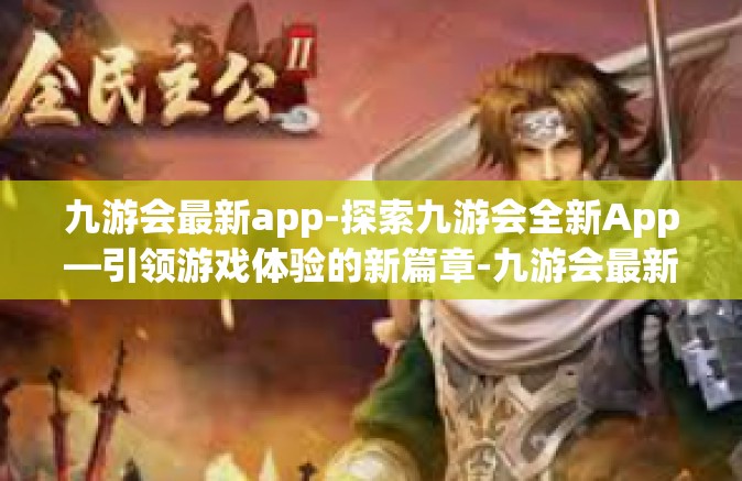 九游会最新app-探索九游会全新App—引领游戏体验的新篇章-九游会最新app