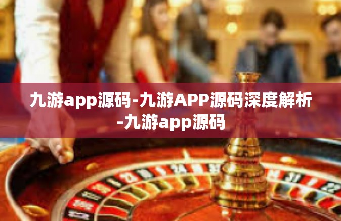 九游app源码-九游APP源码深度解析-九游app源码
