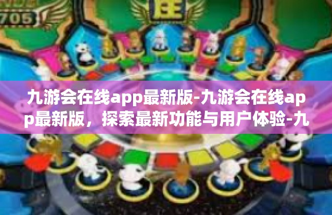 九游会在线app最新版-九游会在线app最新版，探索最新功能与用户体验-九游会在线app最新版