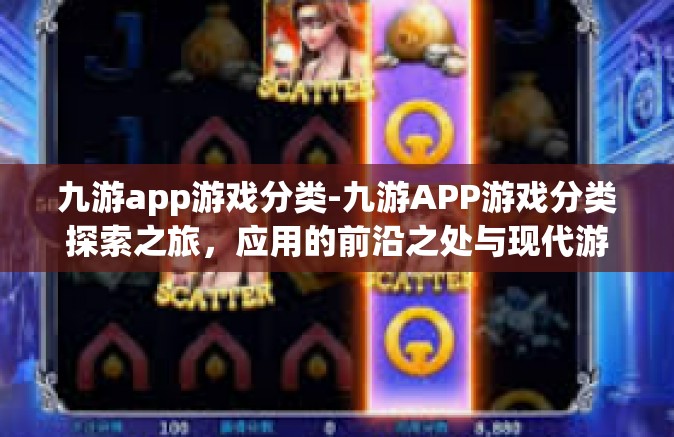 九游app游戏分类-九游APP游戏分类探索之旅，应用的前沿之处与现代游戏中的精粹殿堂-九游app游戏分类