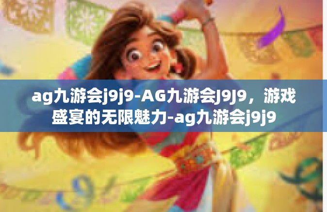 ag九游会j9j9-AG九游会J9J9，游戏盛宴的无限魅力-ag九游会j9j9