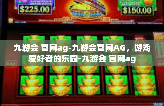 九游会 官网ag-九游会官网AG，游戏爱好者的乐园-九游会 官网ag